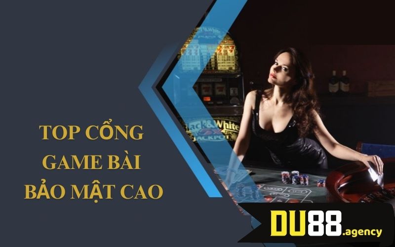 Top cổng game bài bảo mật cao được mong chờ 2025